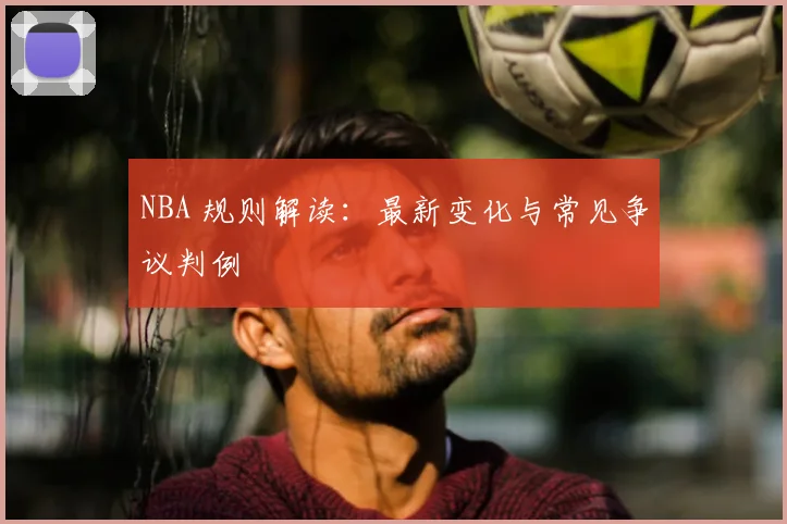 NBA 规则解读：最新变化与常见争议判例