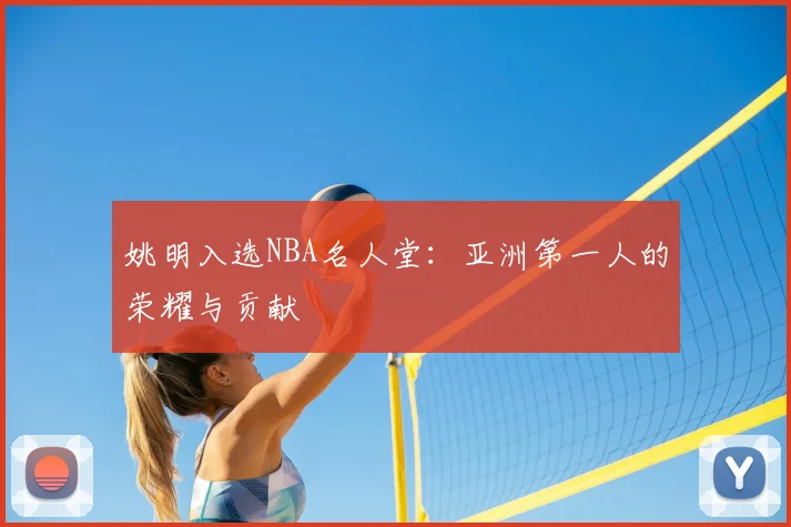姚明入选NBA名人堂：亚洲第一人的荣耀与贡献