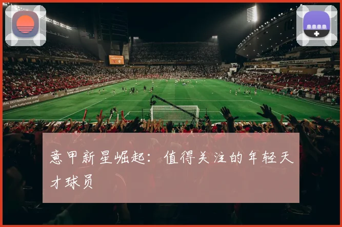 意甲新星崛起：值得关注的年轻天才球员