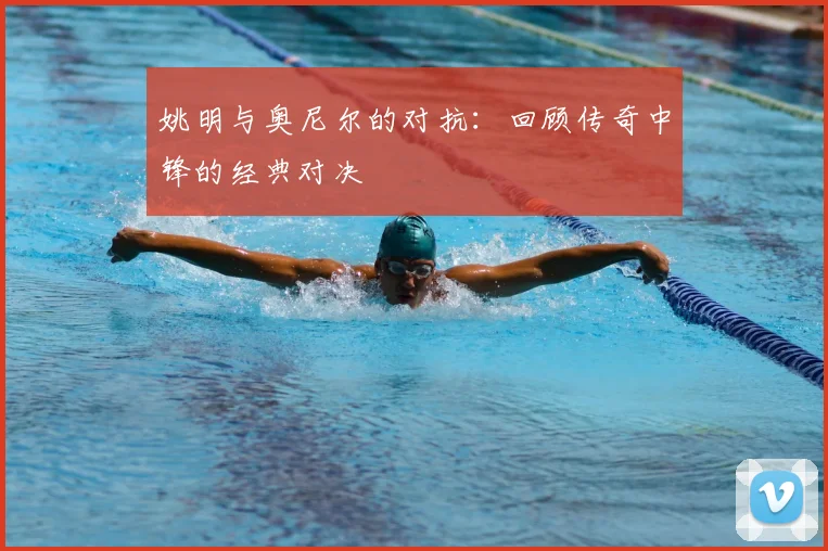 姚明与奥尼尔的对抗：回顾传奇中锋的经典对决