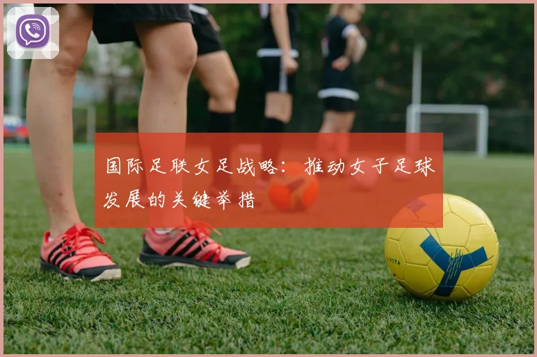 国际足联女足战略：推动女子足球发展的关键举措