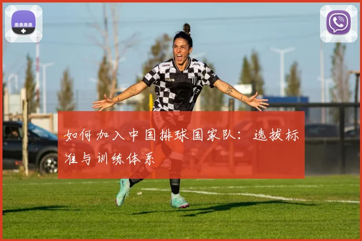 如何加入中国排球国家队：选拔标准与训练体系