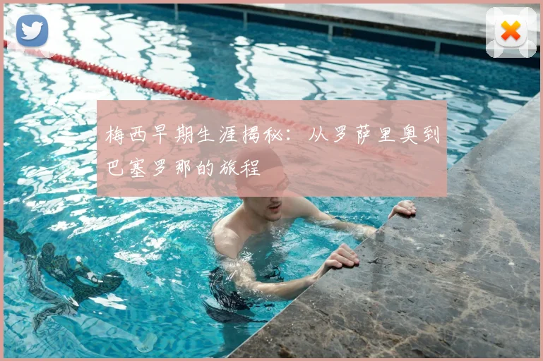 梅西早期生涯揭秘：从罗萨里奥到巴塞罗那的旅程