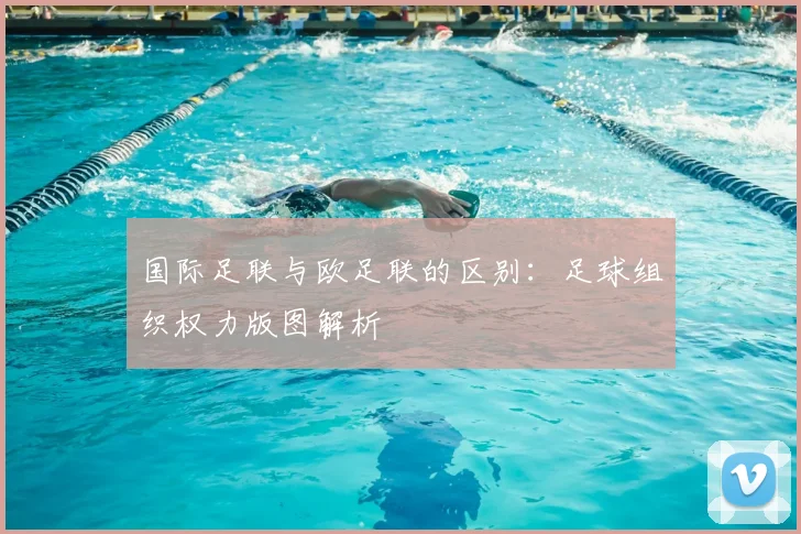 国际足联与欧足联的区别:足球组织权力版图解析