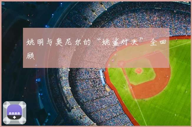 姚明与奥尼尔的“姚鲨对决”全回顾